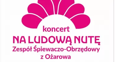 „Na ludową nutę” w Zagrodzie Tatarskiej. Gościem specjalnym będzie Zespół Śpiewaczo–Obrzędowy z Ożarowa